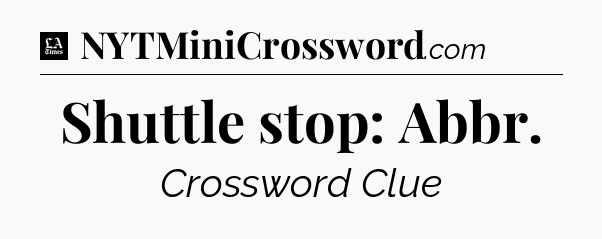 Shuttle stop: Abbr - LA Times Crossword