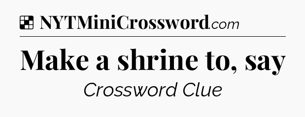 Solution: Make a shrine to, say - NYT Crossword