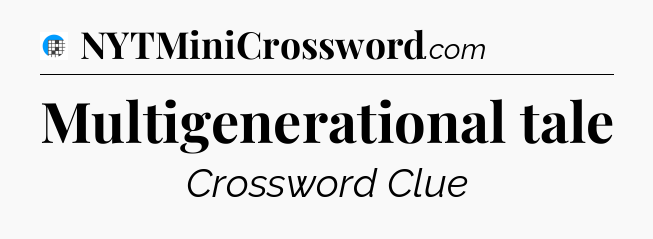 Multigenerational tale Crossword Clue