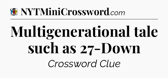 Multigenerational tale such as 27-Down Crossword Clue