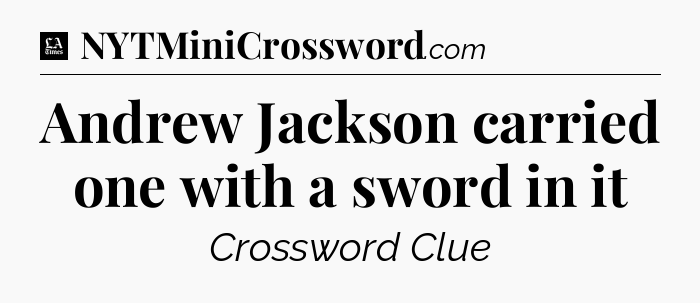 Andrew Jackson carried one with a sword in it - LA Times Crossword