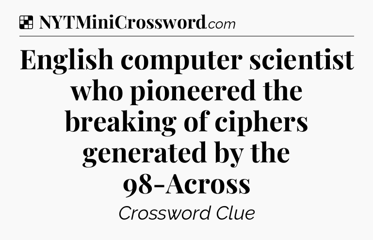 Solution: English computer scientist who pioneered the breaking of ciphers generated by the 98-Across - NYT Crossword