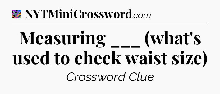 Measuring ___ (what's used to check waist size) Crossword Clue