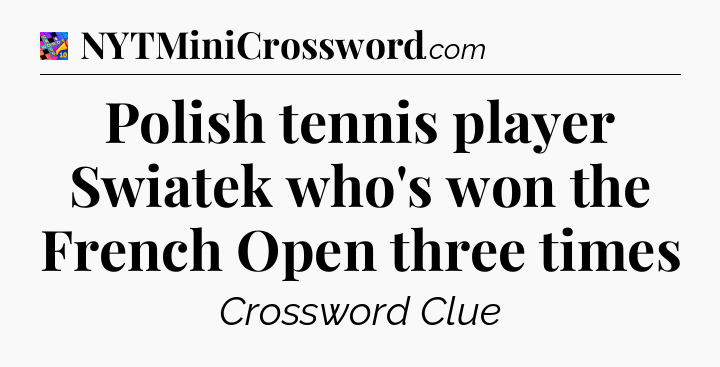 Polish tennis player Swiatek who's won the French Open three times Crossword Clue