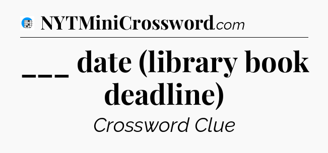 ___ date (library book deadline) Crossword Clue