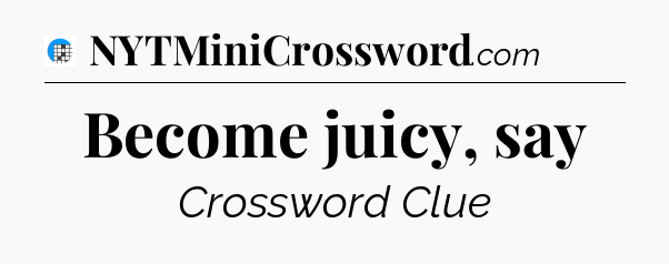 Become juicy, say Crossword Clue