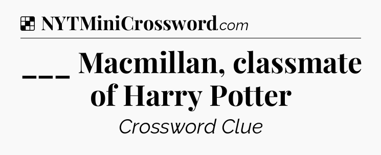 Solution: ___ Macmillan, classmate of Harry Potter - NYT Crossword
