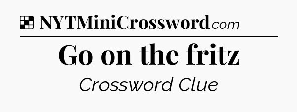 Solution: Go on the fritz - NYT Crossword