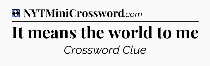 Solution: It means the world to me - NYT Mini Crossword