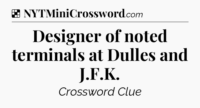Solution: Designer of noted terminals at Dulles and J.F.K - NYT Crossword