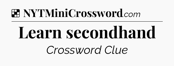 Solution: Learn secondhand - NYT Crossword