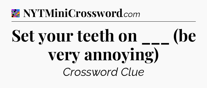 Set your teeth on ___ (be very annoying) Crossword Clue