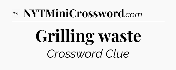 Grilling waste - WSJ Crossword