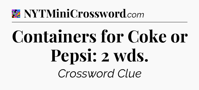 Containers for Coke or Pepsi: 2 wds Crossword Clue