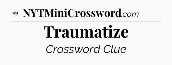 Traumatize - WSJ Crossword