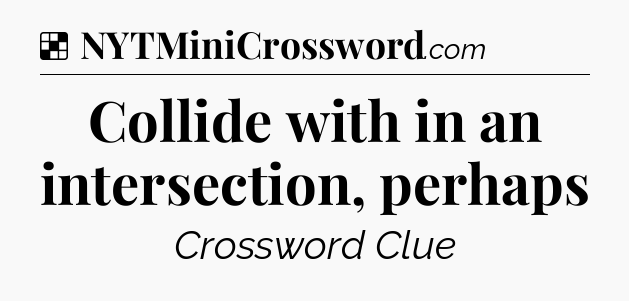 Solution: Collide with in an intersection, perhaps - NYT Crossword