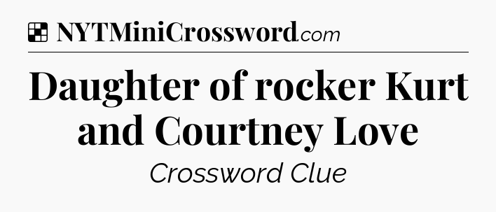 Solution: Daughter of rocker Kurt and Courtney Love - NYT Crossword