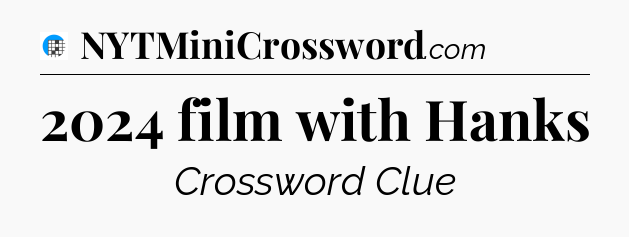 2024 film with Hanks Crossword Clue