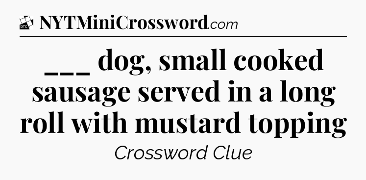 ___ dog, small cooked sausage served in a long roll with mustard topping - Daily Themed Classic Crossword