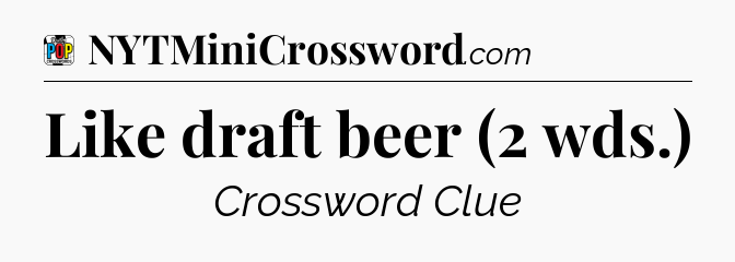 Like draft beer (2 wds.) Crossword Clue