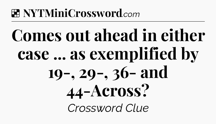 Solution: Comes out ahead in either case ... as exemplified by 19-, 29-, 36- and 44-Across - NYT Crossword