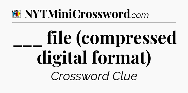 ___ file (compressed digital format) Crossword Clue