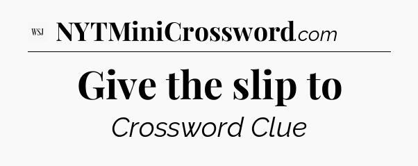 Give the slip to - WSJ Crossword