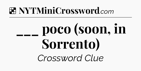 Solution: ___ poco (soon, in Sorrento) - NYT Crossword