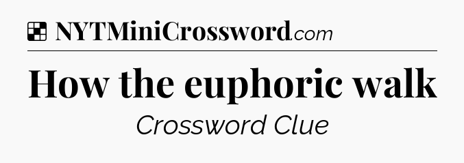 Solution: How the euphoric walk - NYT Crossword