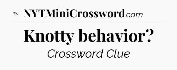 Knotty behavior - WSJ Crossword