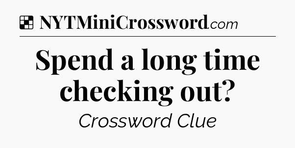 Solution: Spend a long time checking out - NYT Crossword