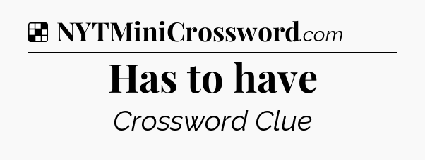Solution: Has to have - NYT Crossword
