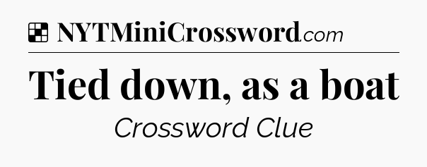 Solution: Tied down, as a boat - NYT Crossword