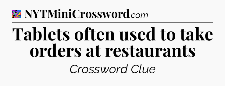 Tablets often used to take orders at restaurants Crossword Clue