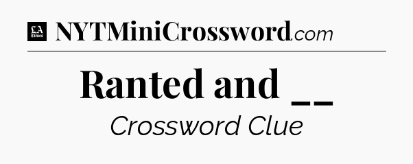 Ranted and __ - LA Times Crossword