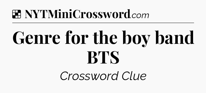 Solution: Genre for the boy band BTS - NYT Crossword