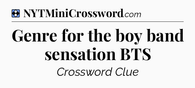 Solution: Genre for the boy band sensation BTS - NYT Mini Crossword