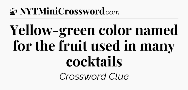Yellow-green color named for the fruit used in many cocktails - Daily Themed Classic Crossword