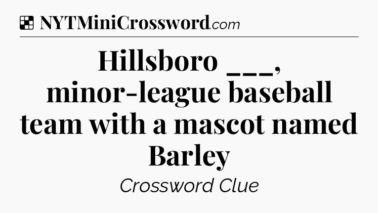 Solution: Hillsboro ___, minor-league baseball team with a mascot named Barley - NYT Crossword