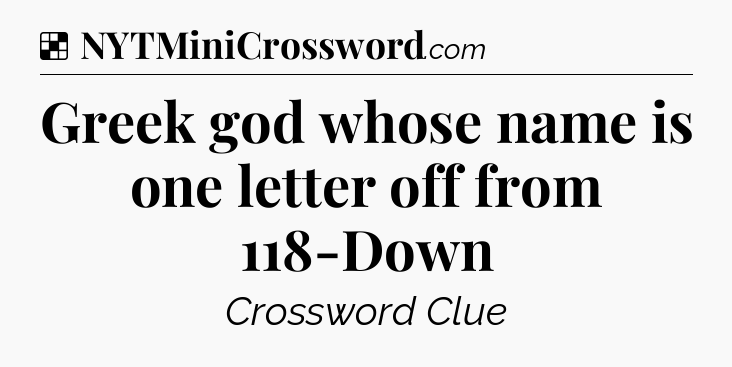 Solution: Greek god whose name is one letter off from 118-Down - NYT Crossword