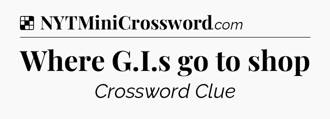 Solution: Where G.I.s go to shop - NYT Crossword