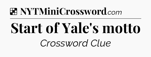 Solution: Start of Yale's motto - NYT Crossword