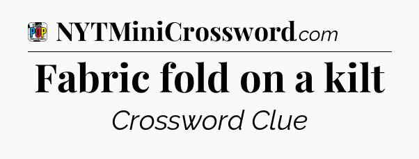 Fabric fold on a kilt Crossword Clue