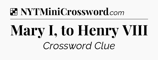 Solution: Mary I, to Henry VIII - NYT Crossword