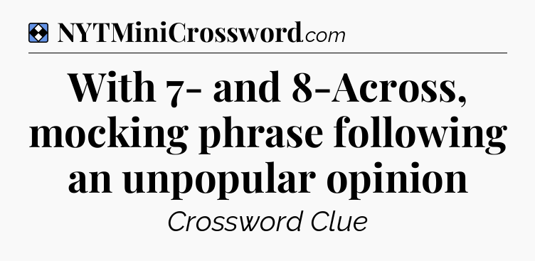Solution: With 7- and 8-Across, mocking phrase following an unpopular opinion - NYT Mini Crossword