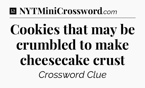 Cookies that may be crumbled to make cheesecake crust - LA Times Crossword