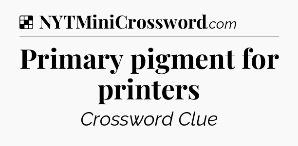 Solution: Primary pigment for printers - NYT Crossword