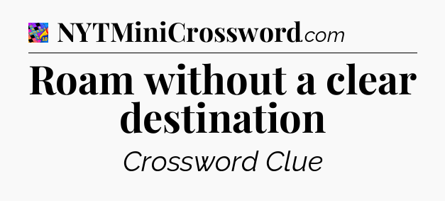 Roam without a clear destination Crossword Clue