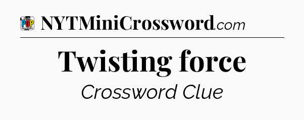 Twisting force Crossword Clue