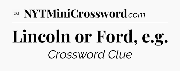 Lincoln or Ford, e.g - WSJ Crossword